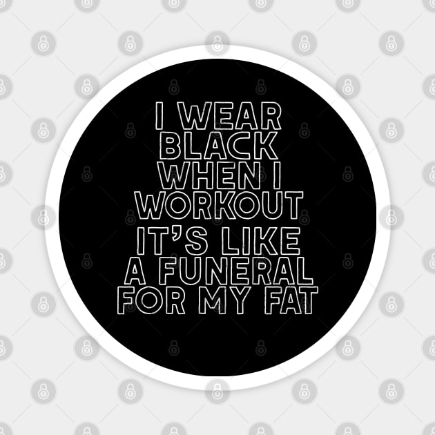 I Wear Black When I Workout - It's Like A Funeral For My Fat Magnet by DankFutura